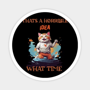 funny cat Thats A Horrible Idea What Time Magnet